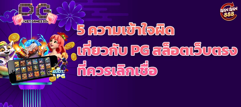 5 ความเข้าใจผิดเกี่ยวกับ PG สล็อตเว็บตรงที่ควรเลิกเชื่อ